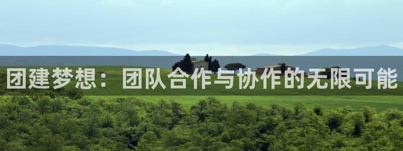 杏宇娱乐登录官网下载手机版：团建梦想：团队合作与协作的无限可
