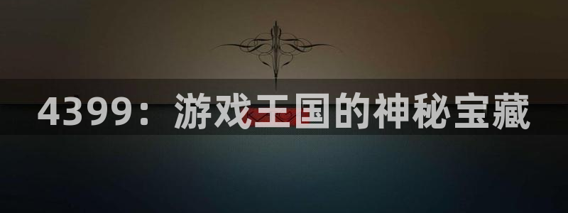 杏宇娱乐平台最新版下载安装手机：4399：游戏王国的神秘宝藏