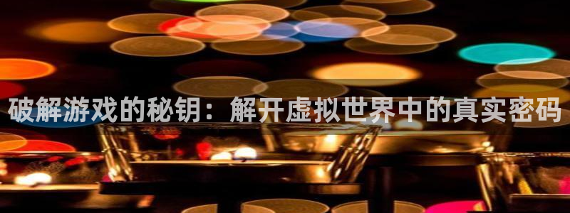 杏宇平台注册地址在哪里：破解游戏的秘钥：解开虚拟世界中的真实