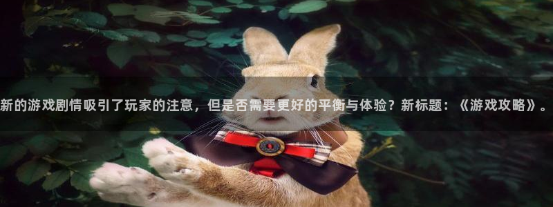 杏宇平台注册地址在哪里看到：新的游戏剧情吸引了玩家的注意，但