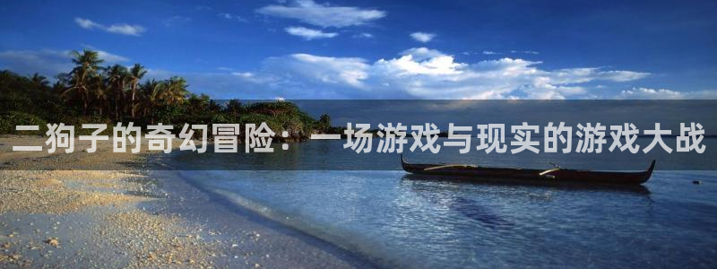 杏宇娱乐登录官网下载安装：二狗子的奇幻冒险：一场游戏与现实的