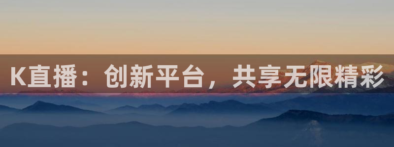看球吧体育直播平台：K直播：创新平台，共享无限精彩