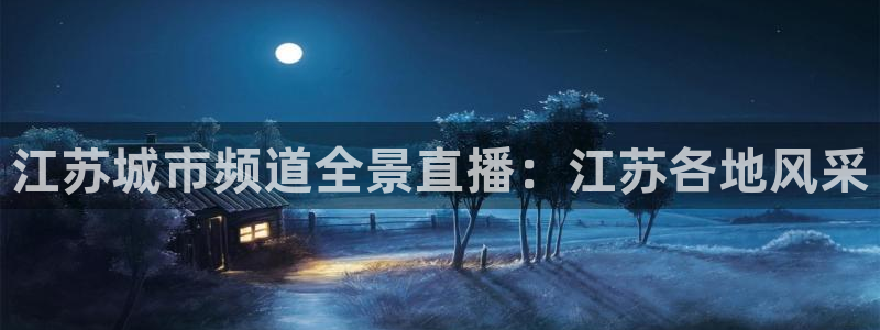 看球吧直播官网：江苏城市频道全景直播：江苏各地风采