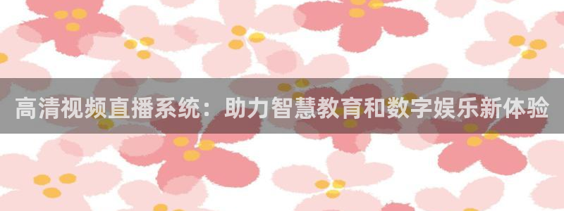 看球吧jrs低调直播：高清视频直播系统：助力智慧教育和数字娱乐新体验