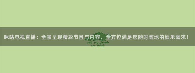 体育直播看球吧：咪咕电视直播：全景呈现精彩节目与内容，全方位满足您随时随地的娱乐需求！
