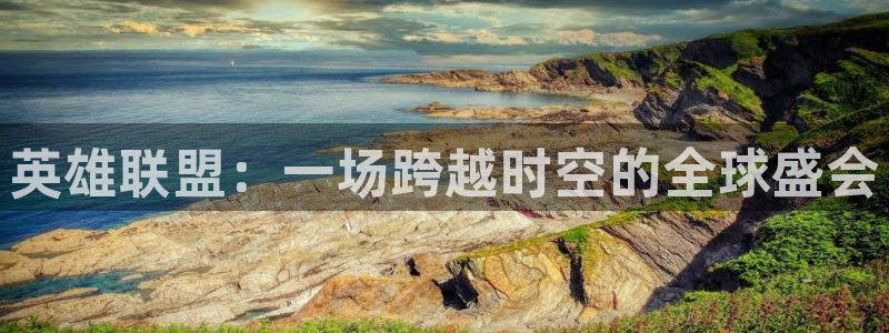 看球吧jrs低调直播：英雄联盟：一场跨越时空的全球盛会